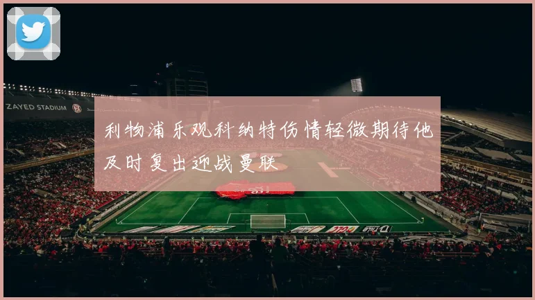 利物浦乐观科纳特伤情轻微期待他及时复出迎战曼联
