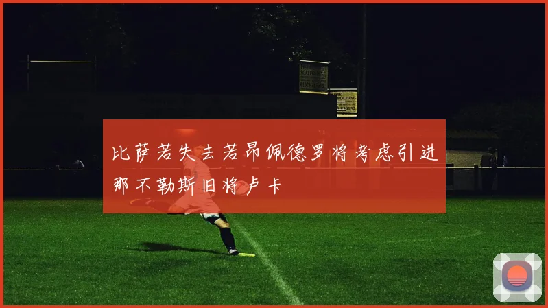 比萨若失去若昂佩德罗将考虑引进那不勒斯旧将卢卡