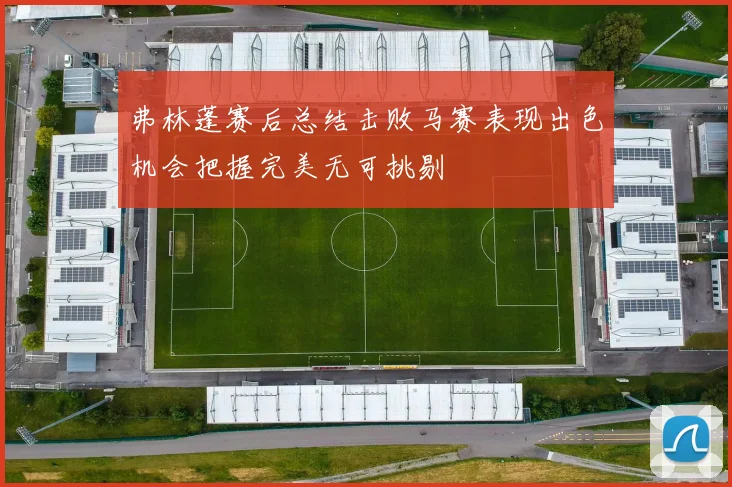 弗林蓬赛后总结击败马赛表现出色机会把握完美无可挑剔