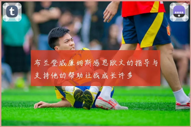 布兰登威廉姆斯感恩欧文的指导与支持他的帮助让我成长许多