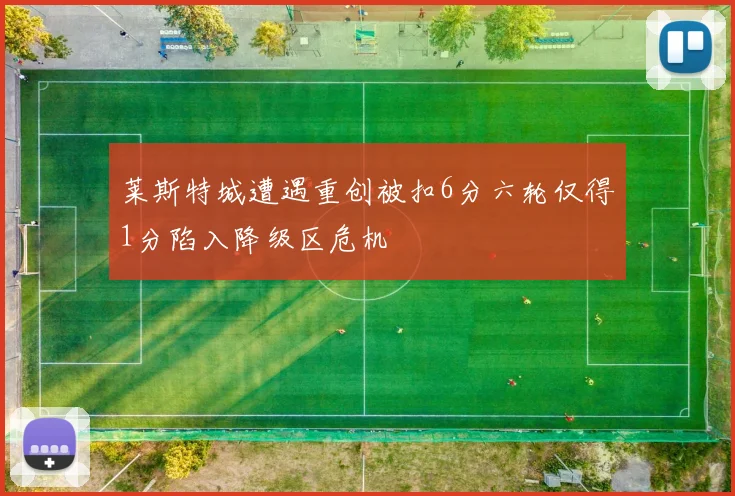 莱斯特城遭遇重创被扣6分六轮仅得1分陷入降级区危机