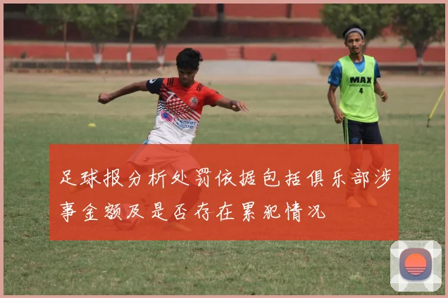 足球报分析处罚依据包括俱乐部涉事金额及是否存在累犯情况