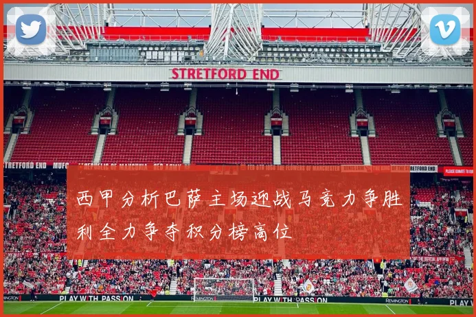 西甲分析巴萨主场迎战马竞力争胜利全力争夺积分榜高位