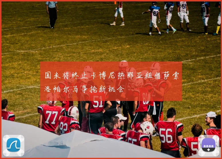 国米将终止卡博尼热那亚租借萨索洛帕尔马争抢新机会
