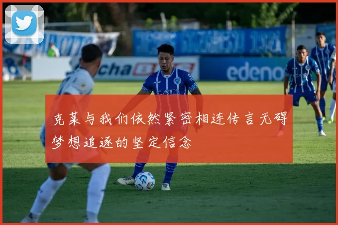 克莱与我们依然紧密相连传言无碍梦想追逐的坚定信念
