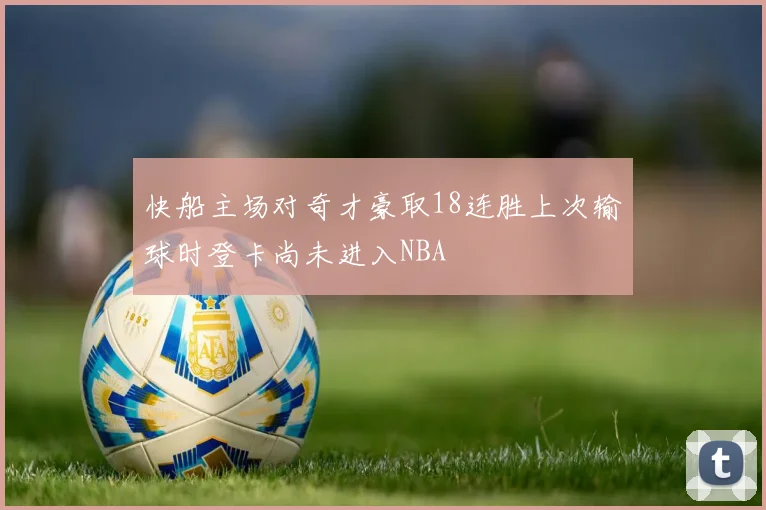 快船主场对奇才豪取18连胜上次输球时登卡尚未进入NBA