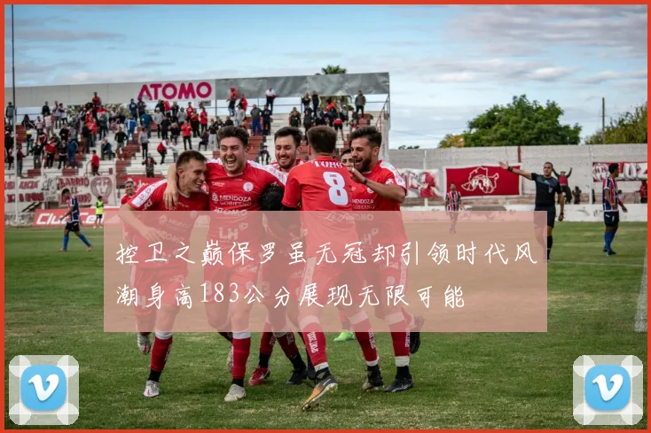 控卫之巅保罗虽无冠却引领时代风潮身高183公分展现无限可能