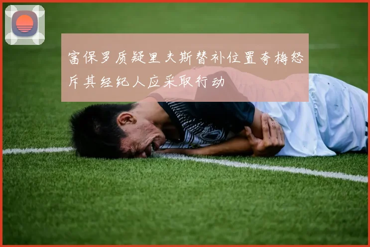 富保罗质疑里夫斯替补位置夸梅怒斥其经纪人应采取行动