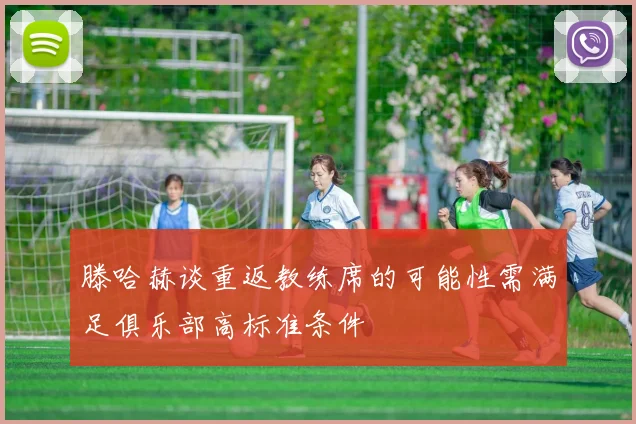 滕哈赫谈重返教练席的可能性需满足俱乐部高标准条件