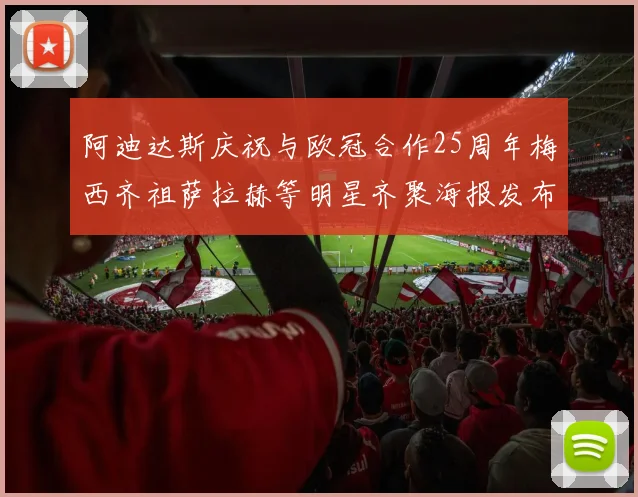 阿迪达斯庆祝与欧冠合作25周年梅西齐祖萨拉赫等明星齐聚海报发布