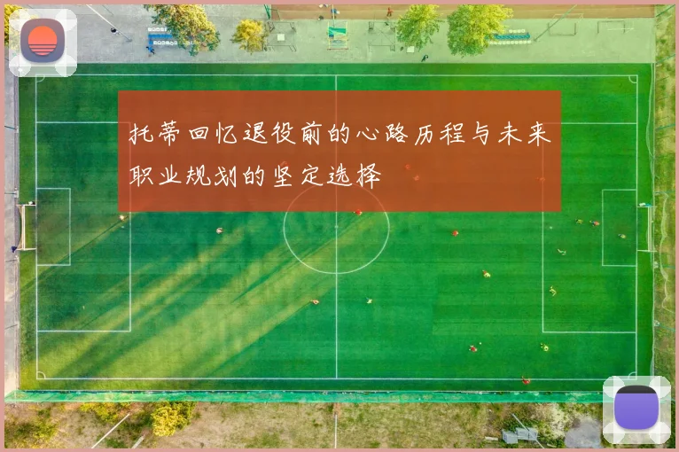 托蒂回忆退役前的心路历程与未来职业规划的坚定选择