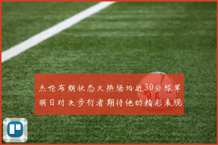 杰伦布朗状态火热场均近30分绿军明日对决步行者期待他的精彩表现