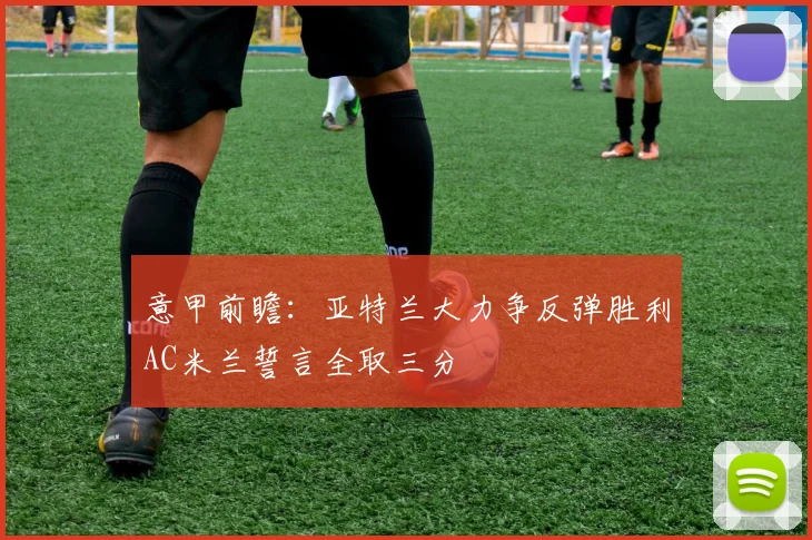 意甲前瞻：亚特兰大力争反弹胜利AC米兰誓言全取三分