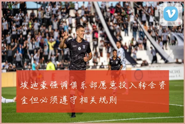 埃迪豪强调俱乐部愿意投入转会资金但必须遵守相关规则