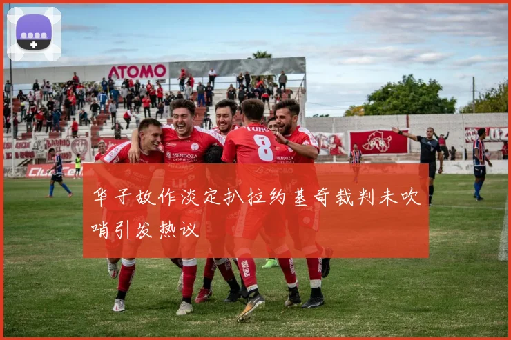 华子故作淡定扒拉约基奇裁判未吹哨引发热议