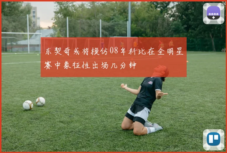 东契奇或将模仿08年科比在全明星赛中象征性出场几分钟