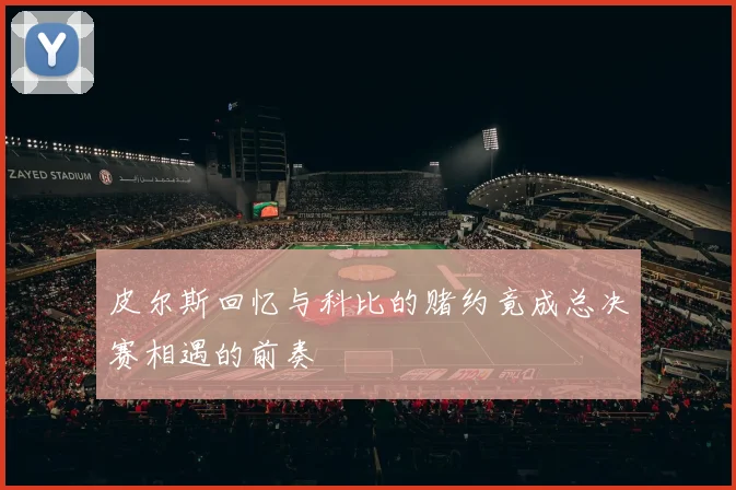 皮尔斯回忆与科比的赌约竟成总决赛相遇的前奏