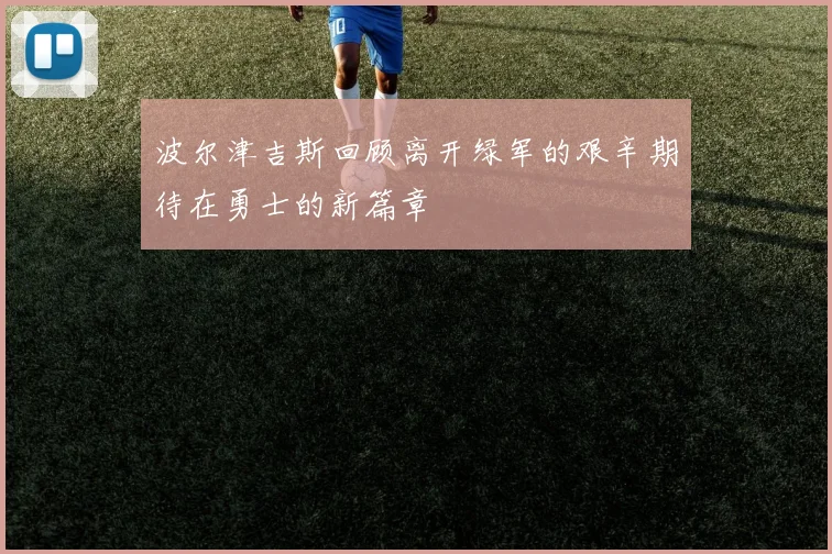 波尔津吉斯回顾离开绿军的艰辛期待在勇士的新篇章