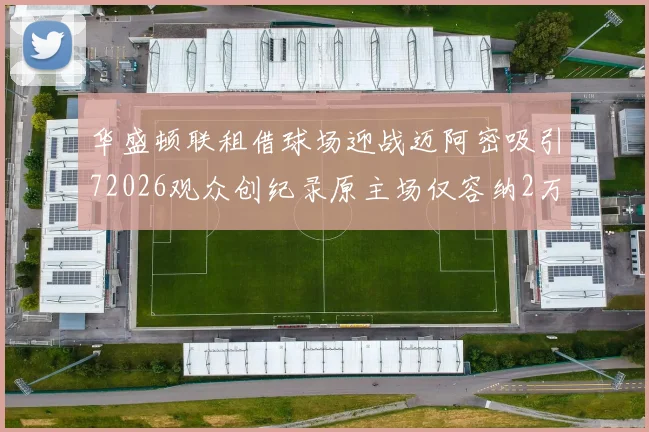 华盛顿联租借球场迎战迈阿密吸引72026观众创纪录原主场仅容纳2万人