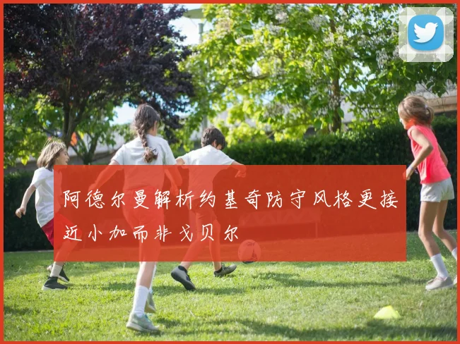 阿德尔曼解析约基奇防守风格更接近小加而非戈贝尔