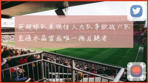 英超球队表现惊人九队争欧战六队直通水晶宫成唯一拖后腿者