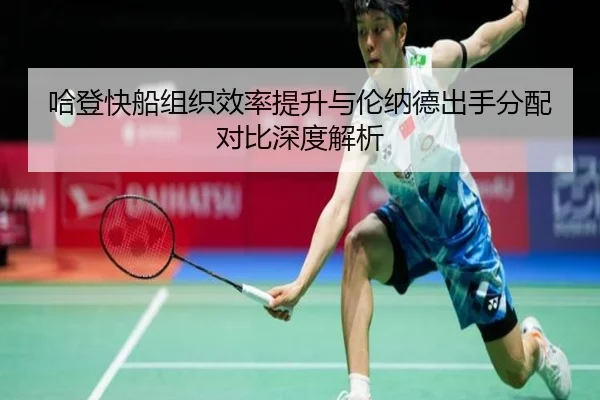 哈登快船组织效率提升与伦纳德出手分配对比深度解析 | xingkong